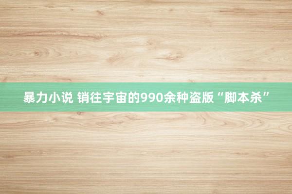 暴力小说 销往宇宙的990余种盗版“脚本杀”