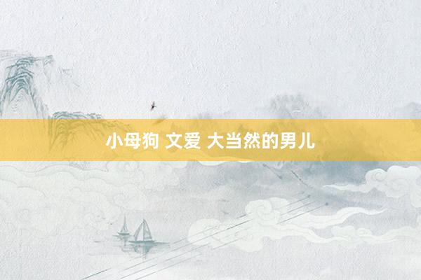 小母狗 文爱 大当然的男儿