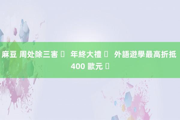 麻豆 周处除三害 ❕ 年終大禮 ❕ 外語遊學最高折抵 400 歐元 ☕