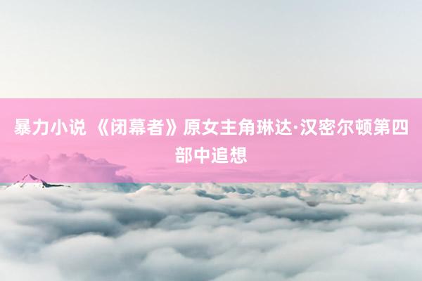 暴力小说 《闭幕者》原女主角琳达·汉密尔顿第四部中追想