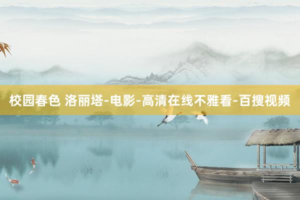 校园春色 洛丽塔-电影-高清在线不雅看-百搜视频