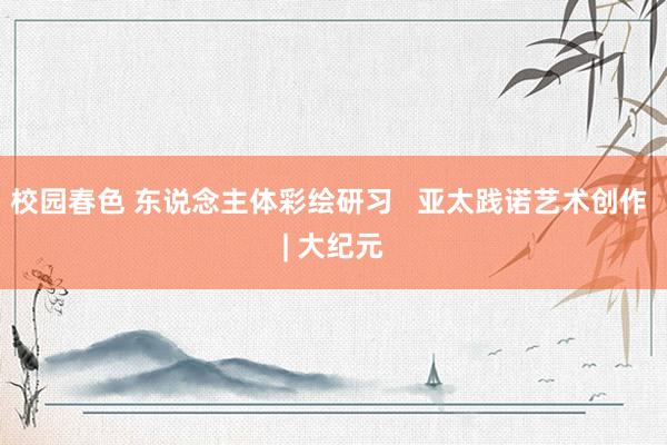 校园春色 东说念主体彩绘研习   亚太践诺艺术创作 | 大纪元