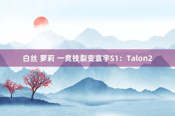 白丝 萝莉 一竞技裂变寰宇S1：Talon2