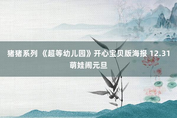 猪猪系列 《超等幼儿园》开心宝贝版海报 12.31萌娃闹元旦