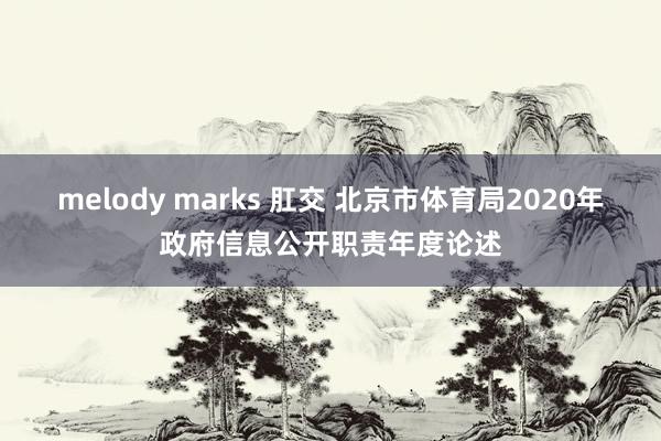 melody marks 肛交 北京市体育局2020年政府信息公开职责年度论述