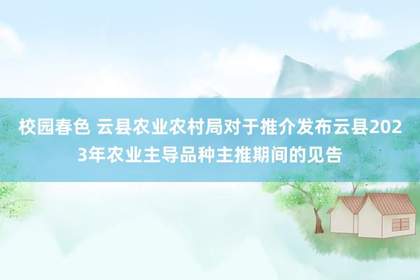 校园春色 云县农业农村局对于推介发布云县2023年农业主导品种主推期间的见告