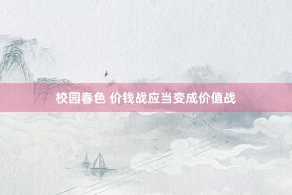 校园春色 价钱战应当变成价值战