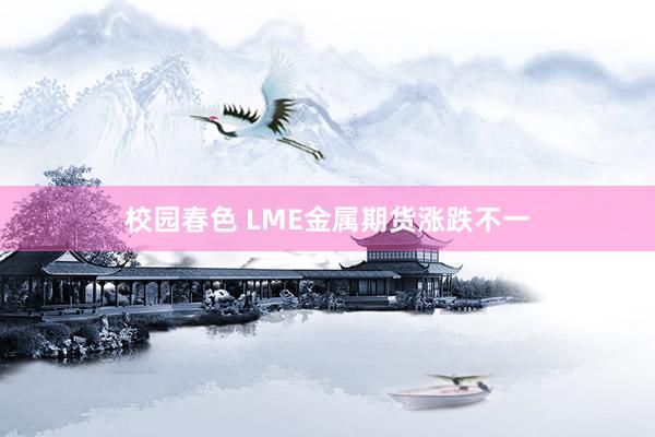 校园春色 LME金属期货涨跌不一