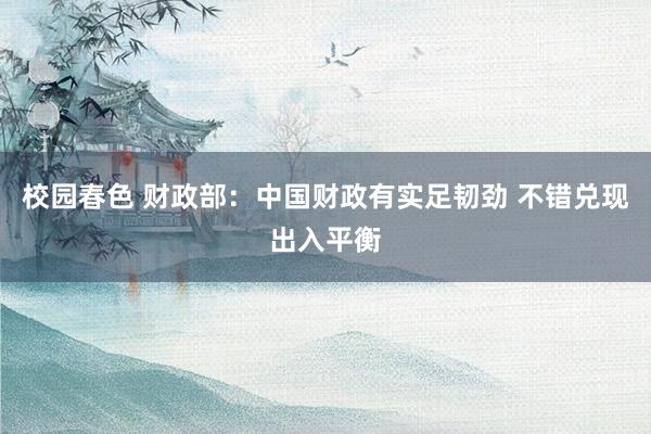 校园春色 财政部：中国财政有实足韧劲 不错兑现出入平衡