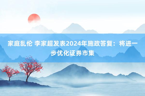 家庭乱伦 李家超发表2024年施政答复：将进一步优化证券市集