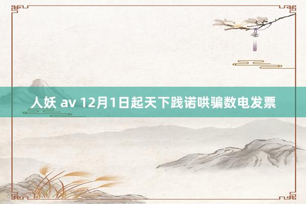 人妖 av 12月1日起天下践诺哄骗数电发票