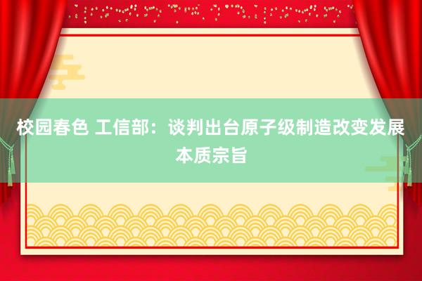 校园春色 工信部：谈判出台原子级制造改变发展本质宗旨